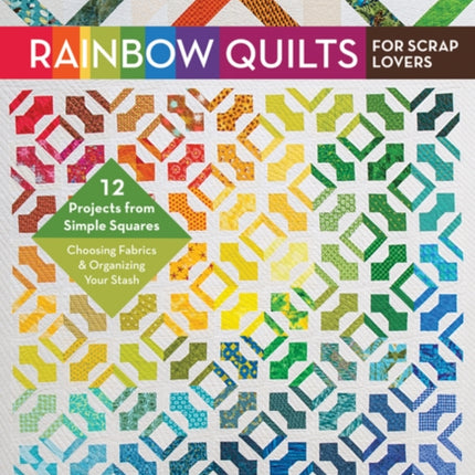 Rainbow Quilts for Scrap Lovers: 12 Projects from Simple Squares - Choosing Fabrics & Organizing Your Stash