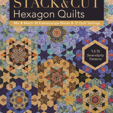Stack & Cut Hexagon Quilts: Mix & Match 38 Kaleidoscope Blocks & 12 Quilt Settings • New Serendipity Patterns