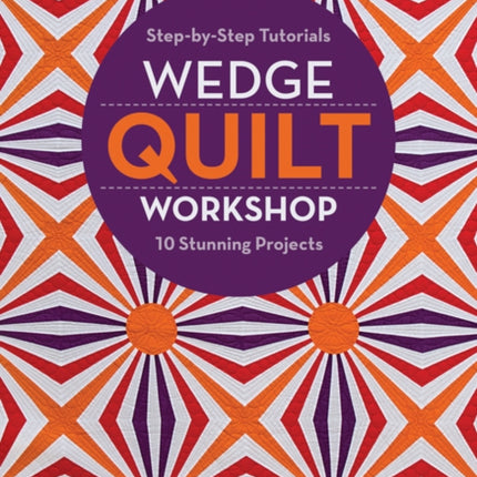 Wedge Quilt Workshop: Step-By-Step Tutorials - 10 Stunning Projects