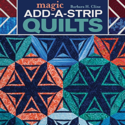 Magic Add-a-Strip Quilts: Transform Simple Shapes