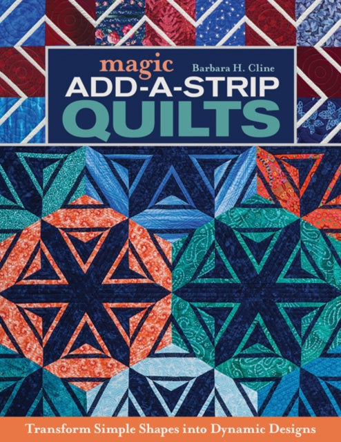 Magic Add-a-Strip Quilts: Transform Simple Shapes