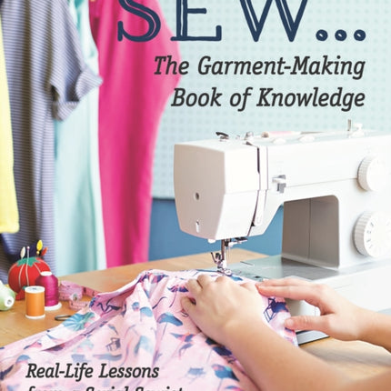 SEW ... The Garment-Making Book of Knowledge: Real-Life Lessons from a Serial Sewist