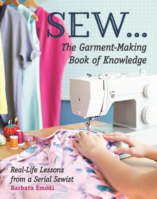 SEW ... The Garment-Making Book of Knowledge: Real-Life Lessons from a Serial Sewist