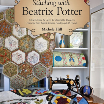 Stitching with Beatrix Potter: Stitch, Sew & Give 10 Adorable Projects