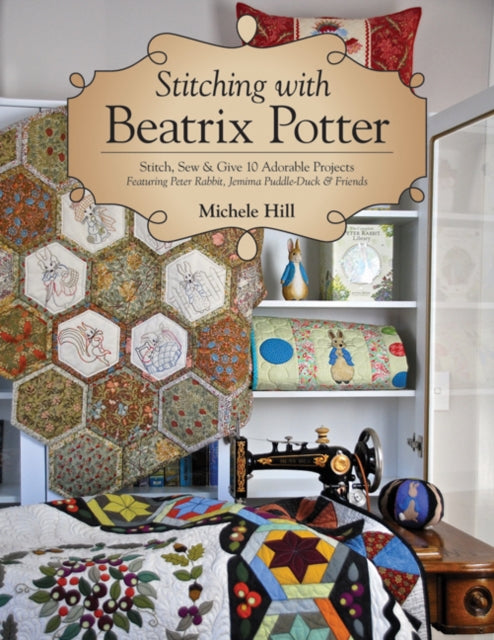 Stitching with Beatrix Potter: Stitch, Sew & Give 10 Adorable Projects