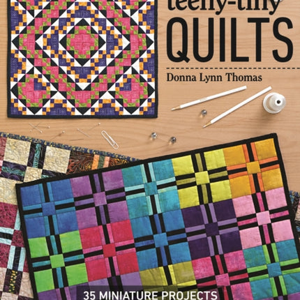 Teeny-Tiny Quilts: 35 Miniature Projects - Tips & Techniques for Success