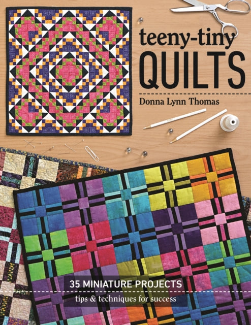 Teeny-Tiny Quilts: 35 Miniature Projects - Tips & Techniques for Success