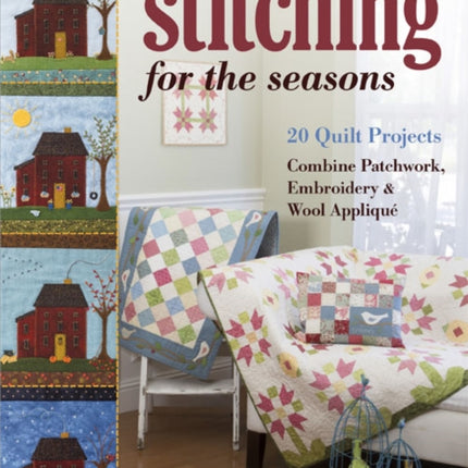 Stitching for the Seasons: 20 Quilt Projects. Combine Patchwork, Embroidery & Wool Appliqué