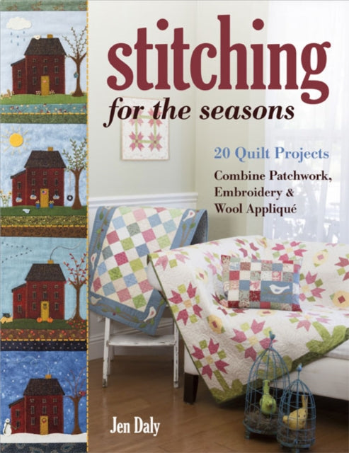 Stitching for the Seasons: 20 Quilt Projects. Combine Patchwork, Embroidery & Wool Appliqué