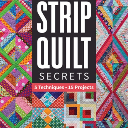 Strip Quilt Secrets: 5 Techniques, 15 Projects