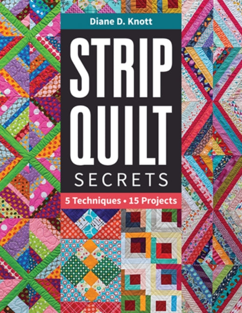 Strip Quilt Secrets: 5 Techniques, 15 Projects