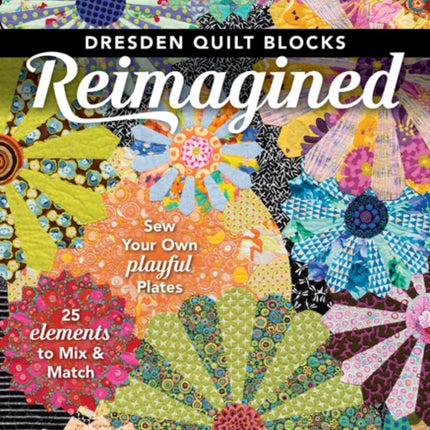 Dresden Quilt Blocks Reimagined: Sew Your Own