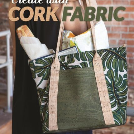 Create with Cork Fabric: Sew 17 Upscale Projects; Bags, Accessories & Home Decor