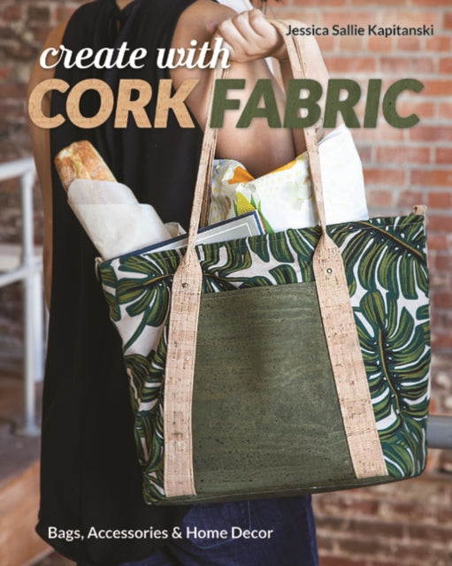 Create with Cork Fabric: Sew 17 Upscale Projects; Bags, Accessories & Home Decor