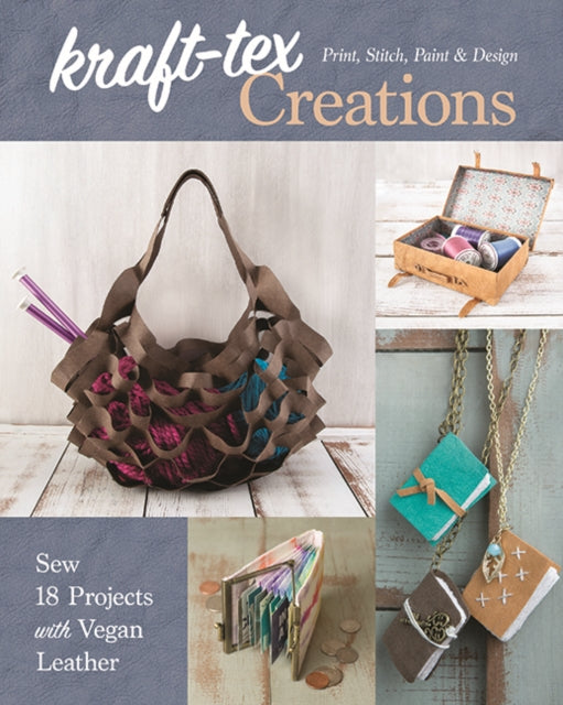 kraft-tex® Creations: Sew 18 Projects with Vegan Leather; Print, Stitch, Paint & Design