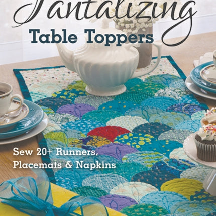 Tantalizing Table Toppers: Sew 20+ Runners, Place MATS & Napkins