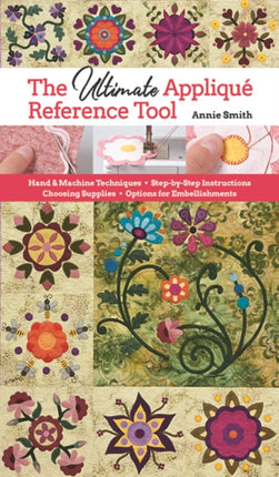 The Ultimate Appliqué Reference Tool: Hand & Machine Techniques; Step-by-Step Instructions; Choosing Supplies; Options for Embellishments