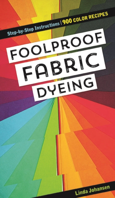 Foolproof Fabric Dyeing: 900 Colors Recipes, Step-by-Step Instructions