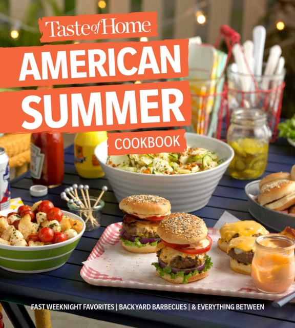 Taste of Home American Summer Cookbook: Fast Weeknight Favorites, Backyard Barbecues and Everything in Between