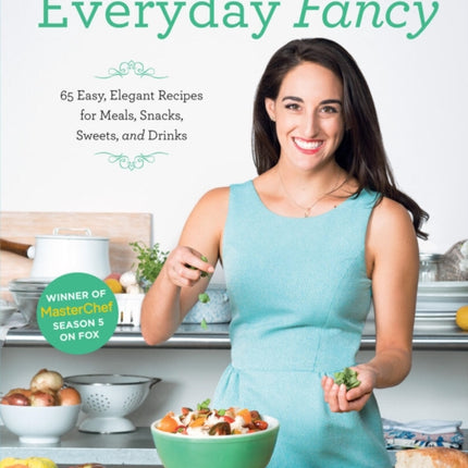 Everyday Fancy: 65 Easy, Elegant Recipes for Meals, Snacks, Sweets, and Drinks