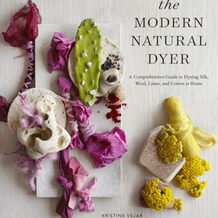 The Modern Natural Dyer: A Comprehensive Guide to Dyeing Silk, Wool, Linen, and Cotton at Home