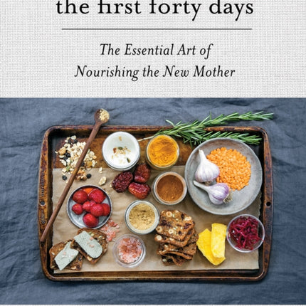 The First Forty Days: The Essential Art of Nourishing the New Mother