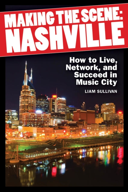 Making the Scene: Nashville: How to Live, Network and Succeed in Music City