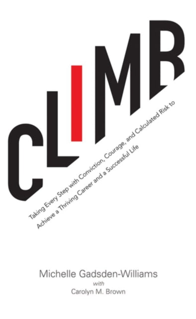 Climb: Taking Every Step with Conviction, Courage, and Calculated Risk to Achieve a Thriving Career and a Successful Life