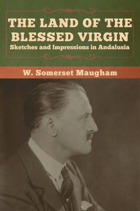 The Land of the Blessed Virgin: Sketches and Impressions in Andalusia