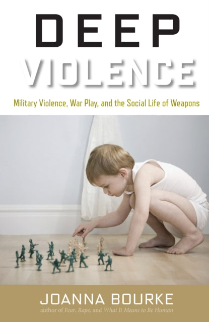 Deep Violence: Military Violence, War Play, and the Social Life of Weapons