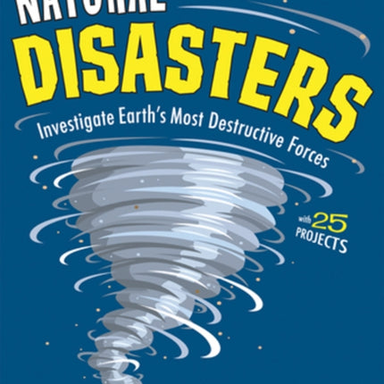 Natural Disasters: Investigate the World's Most Destructive Forces with 25 Projects