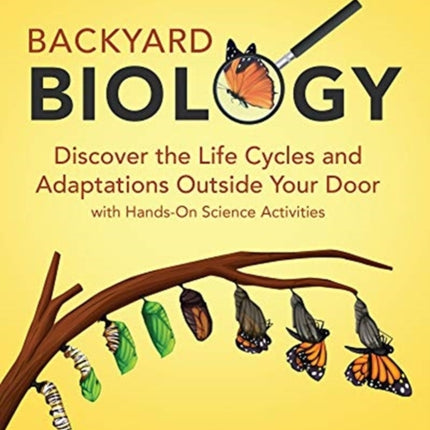 Backyard Biology: Discover the Life Cycles and