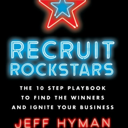 Recruit Rockstars: The 10 Step Playbook to Find the Winners and Ignite Your Business
