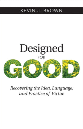 Designed for Good: Recovering the Idea, Language, and Practice of Virtue