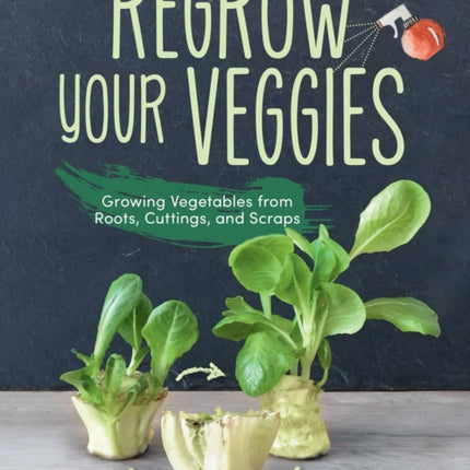 Regrow Your Veggies: Growing Vegetables from Roots, Cuttings, and Scraps