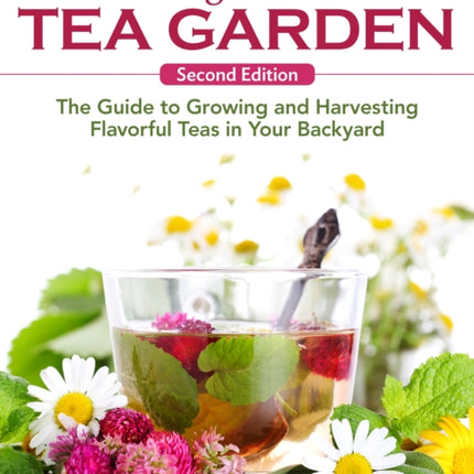 Growing Your Own Tea Garden, Second Edition: The Guide to Growing and Harvesting Flavorful Teas in Your Backyard