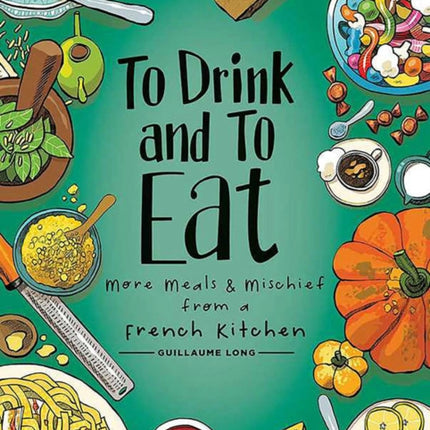 To Drink and to Eat Vol. 2: More Meals and Mischief from a French Kitchen