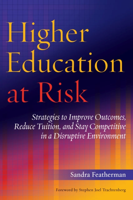 Higher Education at Risk: Strategies to Improve Outcomes, Reduce Tuition, and Stay Competitive in a Disruptive Environment