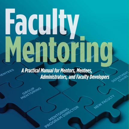 Faculty Mentoring: A Practical Manual for Mentors, Mentees, Administrators, and Faculty Developers