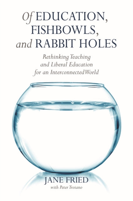 Of Education, Fishbowls, and Rabbit Holes: Rethinking Teaching and Liberal Education for an Interconnected World