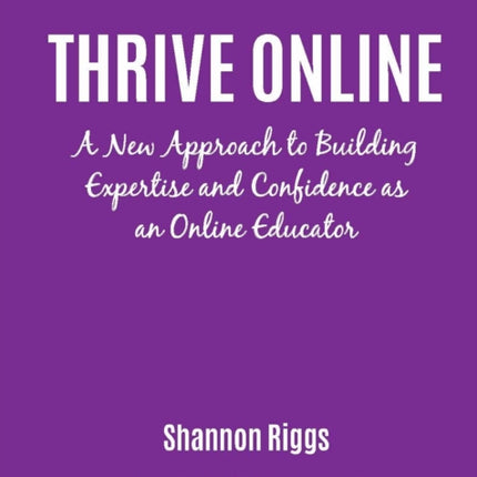 Thrive Online: A New Approach to Building Expertise and Confidence as an Online Educator