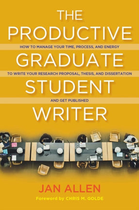 The Productive Graduate Student Writer: How to Manage Your Time, Process, and Energy to Write Your Research Proposal, Thesis, and Dissertation and Get Published