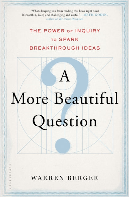 A More Beautiful Question The Power of Inquiry to Spark Breakthrough Ideas