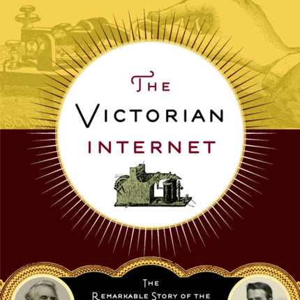 The Victorian Internet: The Remarkable Story of the Telegraph and the Nineteenth Century's On-Line Pioneers