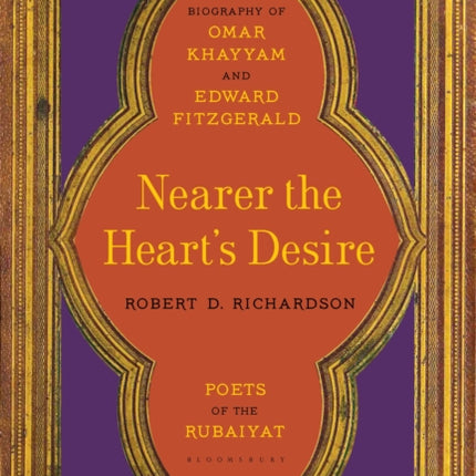 Nearer the Heart's Desire: Poets of the Rubaiyat: A Dual Biography of Omar Khayyam and Edward FitzGerald