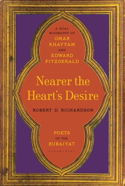 Nearer the Heart's Desire: Poets of the Rubaiyat: A Dual Biography of Omar Khayyam and Edward FitzGerald