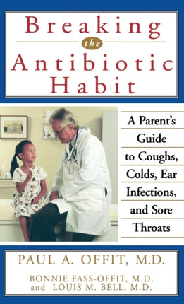 Breaking the Antibiotic Habit A Parents Guide to Coughs Colds Ear Infections and Sore Throats