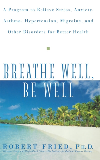 Breathe Well Be Well A Program to Relieve Stress Anxiety Asthma Hypertension Migraine and Other Disorders for Better Health