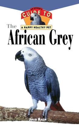 The African Grey An Owners Guide to a Happy Healthy Pet 6 Your Happy Healthy Pet Guides