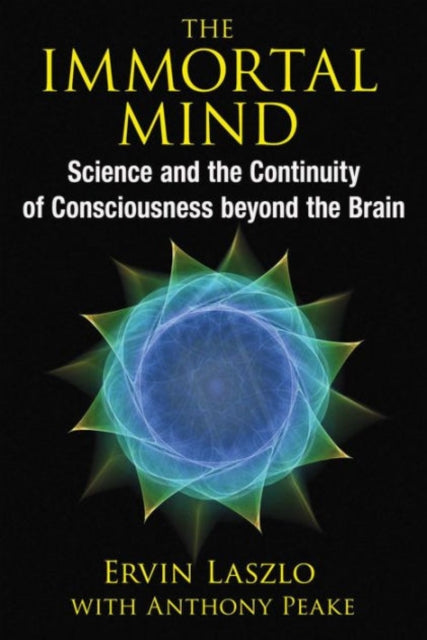 The Immortal Mind: Science and the Continuity of Consciousness beyond the Brain